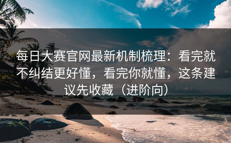 每日大赛官网最新机制梳理：看完就不纠结更好懂，看完你就懂，这条建议先收藏（进阶向）