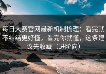 每日大赛官网最新机制梳理：看完就不纠结更好懂，看完你就懂，这条建议先收藏（进阶向）
