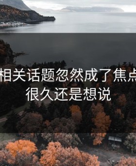 51爆料相关话题忽然成了焦点，忍了很久还是想说
