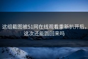 这组截图被51网在线观看重新扒开后，这次还能圆回来吗
