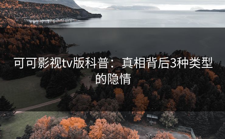可可影视tv版科普：真相背后3种类型的隐情