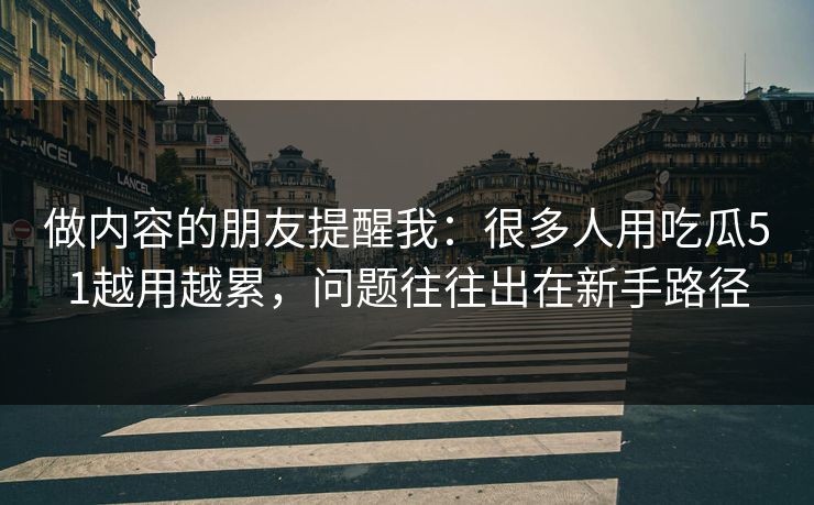 做内容的朋友提醒我：很多人用吃瓜51越用越累，问题往往出在新手路径